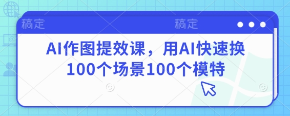 AI作图提效课，用AI快速换100个场景100个模特-旺铺专家