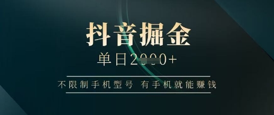 抖音掘金单日收益上千，不限制手机型号，有手机就能挣钱-旺铺专家