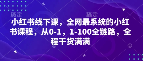 小红书线下课，全网最系统的小红书课程，从0-1，1-100全链路，全程干货满满-旺铺专家