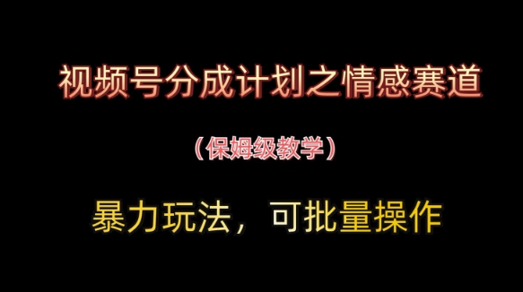视频号分成计划之情感赛道暴力玩法，可批量操作，保姆级教学-旺铺专家
