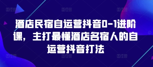 酒店民宿自运营抖音0-1进阶课，主打最懂酒店名宿人的自运营抖音打法-旺铺专家