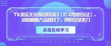 TK美区无货源店群项目【2.0整套玩法】，闭着眼睛入场就对了，挣的全是美刀-旺铺专家