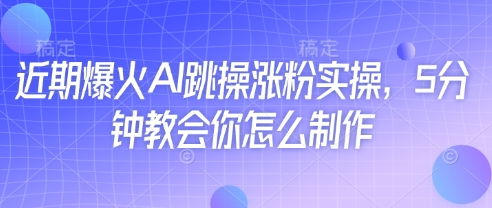 近期爆火AI跳操涨粉实操，5分钟教会你怎么制作-旺铺专家
