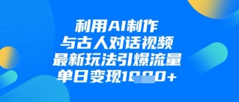 利用AI制作与古人对话的视频，最新玩法引爆流量，单日变现1k-旺铺专家