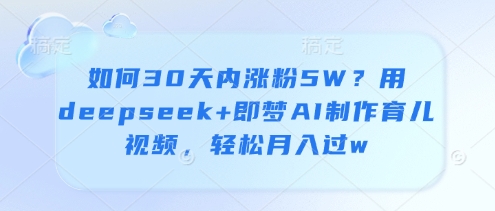 如何30天内涨粉5W？用deepseek+即梦AI制作育儿视频，轻松月入过w-旺铺专家