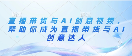 直播带货与AI创意视频，帮助你成为直播带货与AI创意达人-旺铺专家