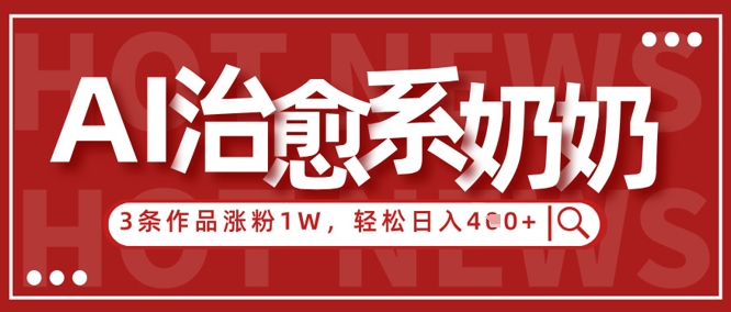 AI治愈系老奶奶情感赛道，3条作品涨粉1W+，小白轻松日入4张+-旺铺专家