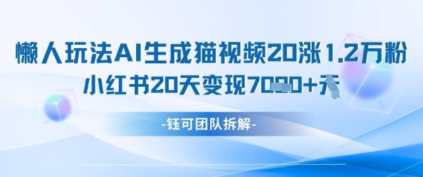 懒人玩法AI生成猫咪图片视频，20涨1.2W万粉，小红书商单20天变现7k-旺铺专家