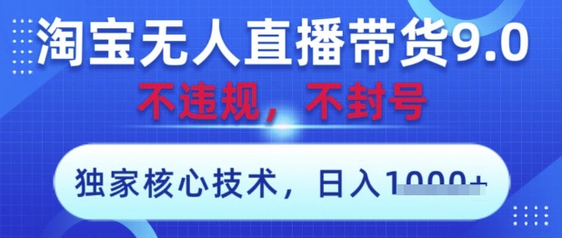 淘宝无人直播带货9.0 ，独家核心技术，不违规，不封号，操作简单，当天开播，当天见收益，日入数张-旺铺专家