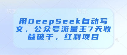 用DeepSeek自动写文，公众号流量主7天收益破千，红利项目-旺铺专家