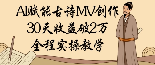 AI赋能古诗MV创作：30天收益破1W，全程实操教学-旺铺专家
