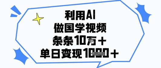利用AI做国学视频，条条点赞10w+，单日变现1k+-旺铺专家
