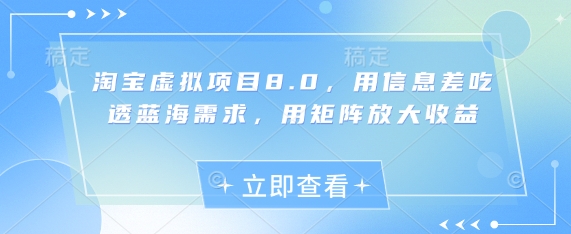 淘宝虚拟项目8.0，用信息差吃透蓝海需求，用矩阵放大收益-旺铺专家