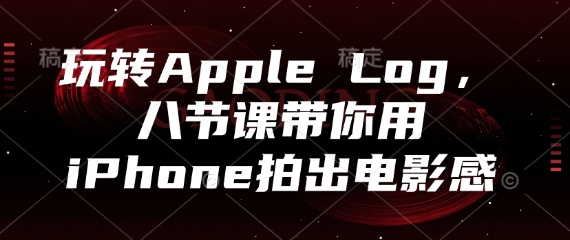 玩转Apple Log，八节课带你用iPhone拍出电影感-旺铺专家