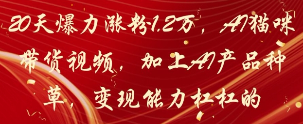 20天爆力涨粉1.2W，AI猫咪带货视频，加上AI产品种草，变现能力杠杠的-旺铺专家