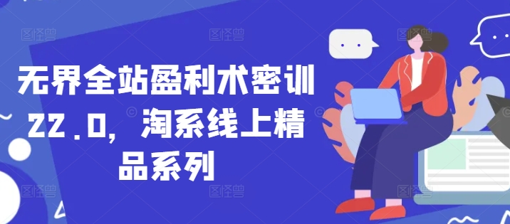 无界全站盈利术密训22.0，淘系线上精品系列-旺铺专家