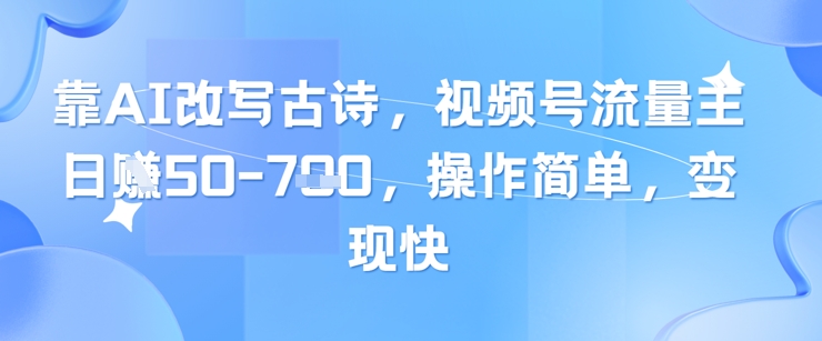 靠AI改写古诗，视频号流量主日入几张，操作简单，变现快-旺铺专家