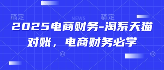 2025电商财务-淘系天猫对账，电商财务必学-旺铺专家