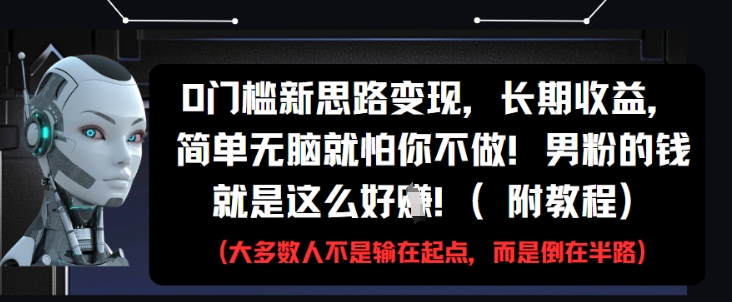 0门槛新思路变现，长期收益，简单无脑就怕你不做，男粉的钱就是这么好挣(附教程)-旺铺专家