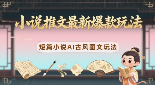 小说推文最新爆款玩法，短篇小说AI古风图文玩法-旺铺专家