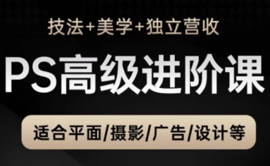 PS高级后期进阶课（技法+美学+独立营收），适合平面摄影广告设计等-旺铺专家