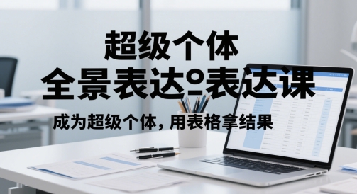 超级个体全景表达课，成为超级个体，用表格拿结果-旺铺专家
