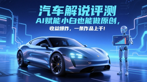 抖音汽车解说评测赛道，AI赋能小白也能做原创，收益爆炸，一条作品上千-旺铺专家