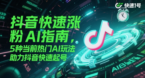 抖音快速涨粉AI指南，5种当前热门AI玩法，助力抖音快速起号-旺铺专家