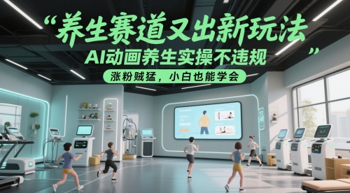 养生赛道又出新玩法，AI动画养生实操不违规，涨粉贼猛，小白也能学会-旺铺专家