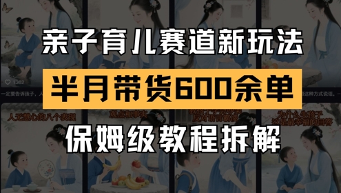 AI亲子育儿赛道新玩法，新号半个月带货600多单，保姆级教程拆解-旺铺专家