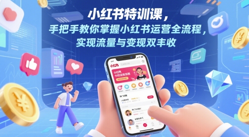 小红书特训课，手把手教你掌握小红书运营全流程，实现流量与变现双丰收-旺铺专家