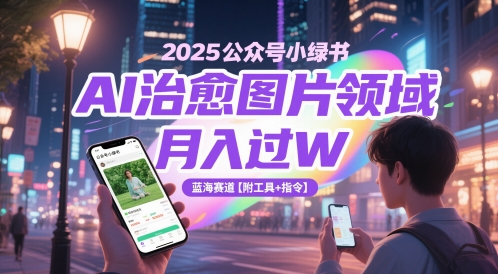 2025公众号小绿书AI治愈图片领域，月入过W，蓝海赛道【附工具+指令】-旺铺专家