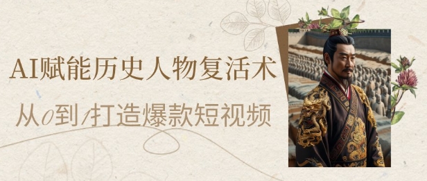 AI赋能历史人物复活术：从0到1打造爆款短视频，7天涨粉10W，小白也能月入过1W-旺铺专家