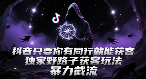 抖音只要你有同行就能获客，独家野路子获客玩法，暴力截流-旺铺专家