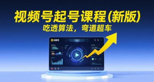 视频号起号课程（新版），吃透算法，弯道超车-旺铺专家