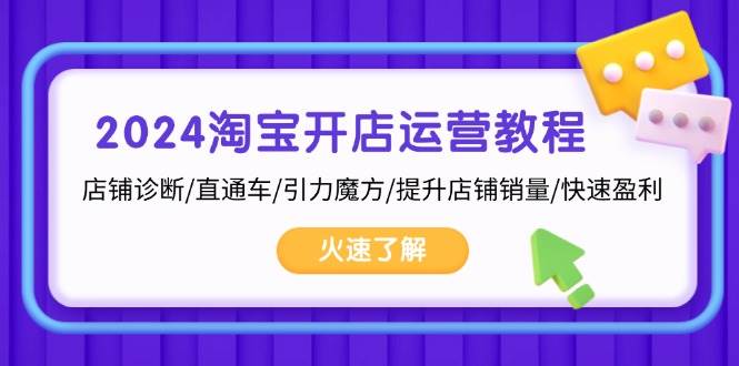 2024淘宝开店运营教程：店铺诊断/直通车/引力魔方/提升店铺销量/快速盈利-旺铺专家